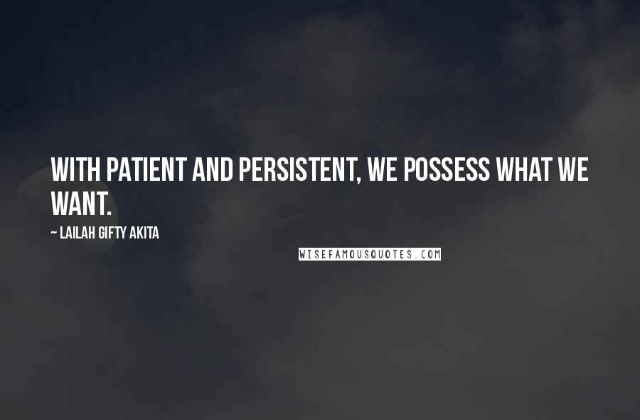 Lailah Gifty Akita Quotes: With patient and persistent, we possess what we want.