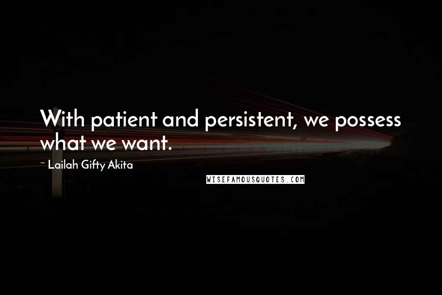 Lailah Gifty Akita Quotes: With patient and persistent, we possess what we want.