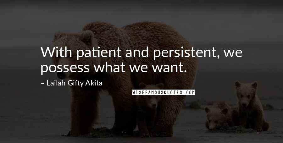 Lailah Gifty Akita Quotes: With patient and persistent, we possess what we want.