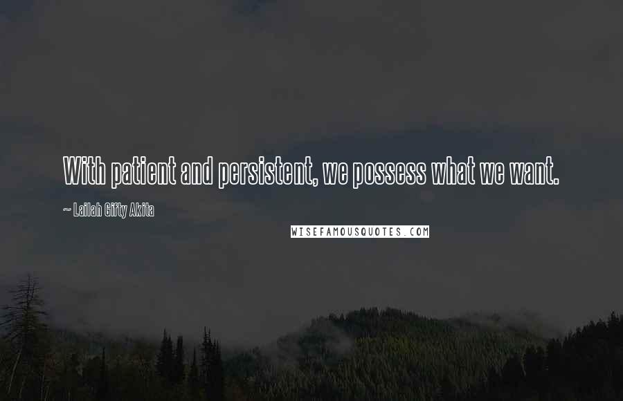Lailah Gifty Akita Quotes: With patient and persistent, we possess what we want.