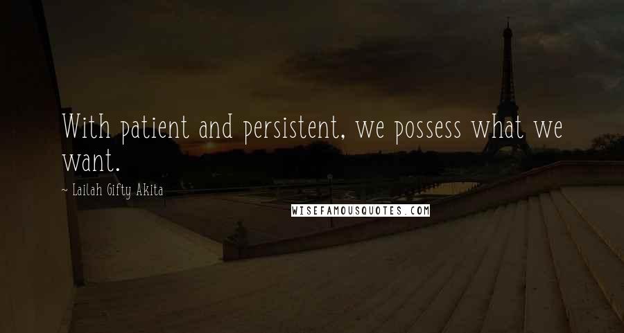 Lailah Gifty Akita Quotes: With patient and persistent, we possess what we want.
