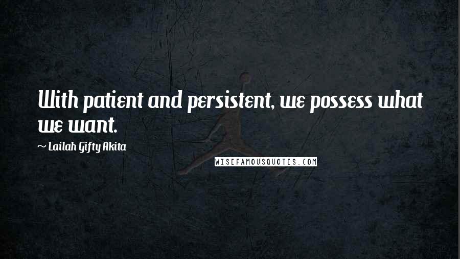 Lailah Gifty Akita Quotes: With patient and persistent, we possess what we want.