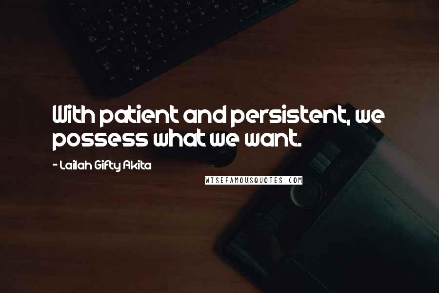 Lailah Gifty Akita Quotes: With patient and persistent, we possess what we want.