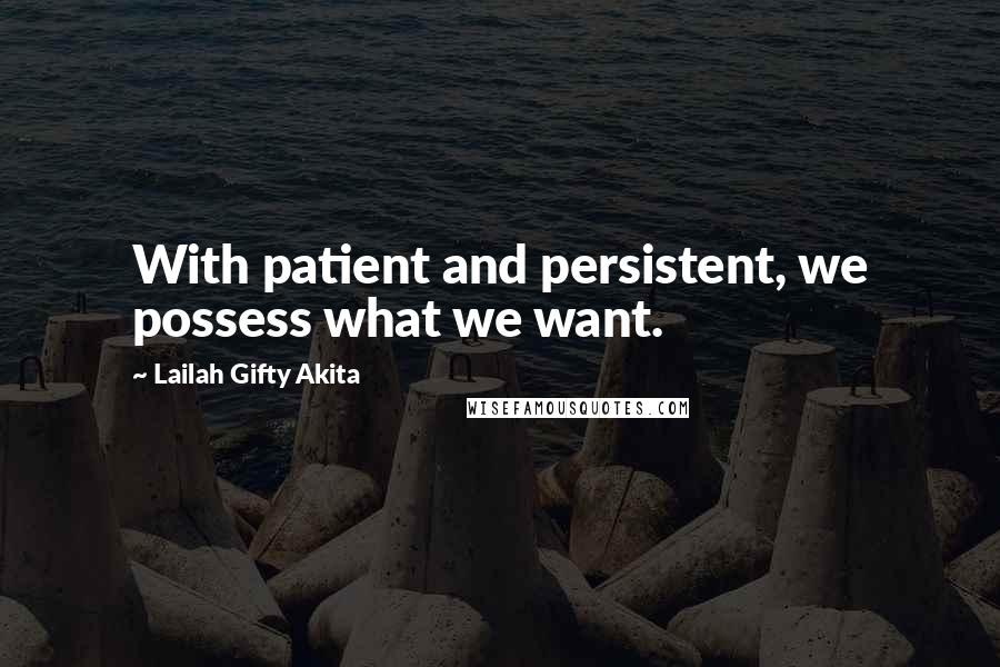 Lailah Gifty Akita Quotes: With patient and persistent, we possess what we want.