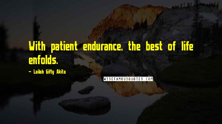 Lailah Gifty Akita Quotes: With patient endurance, the best of life enfolds.