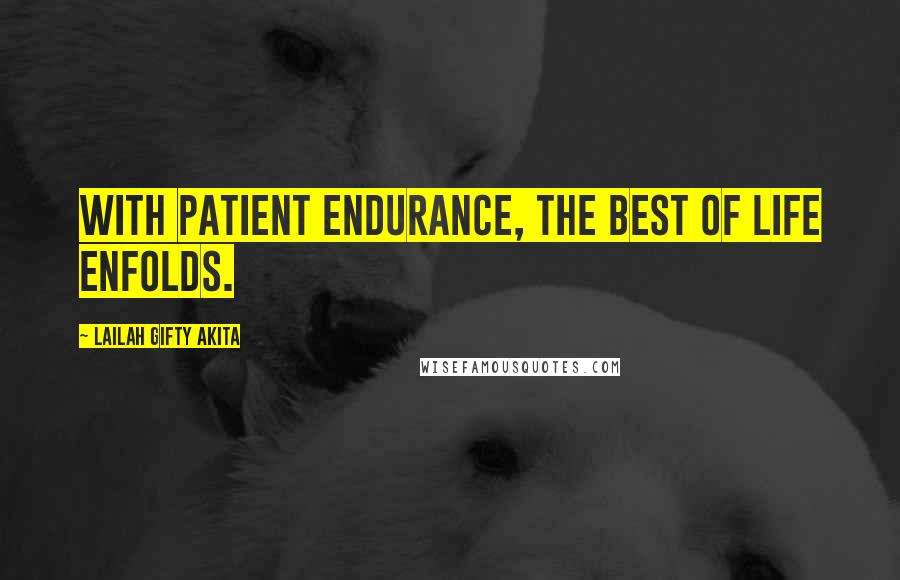 Lailah Gifty Akita Quotes: With patient endurance, the best of life enfolds.