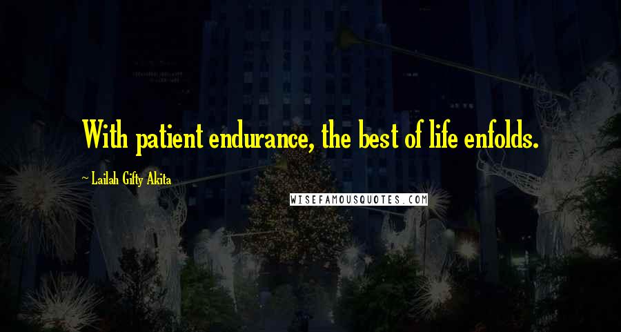 Lailah Gifty Akita Quotes: With patient endurance, the best of life enfolds.