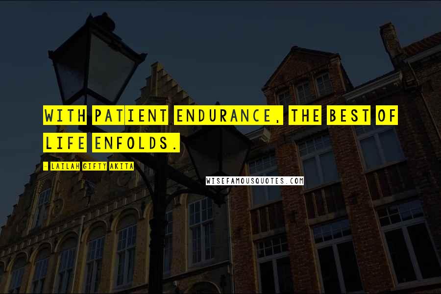 Lailah Gifty Akita Quotes: With patient endurance, the best of life enfolds.