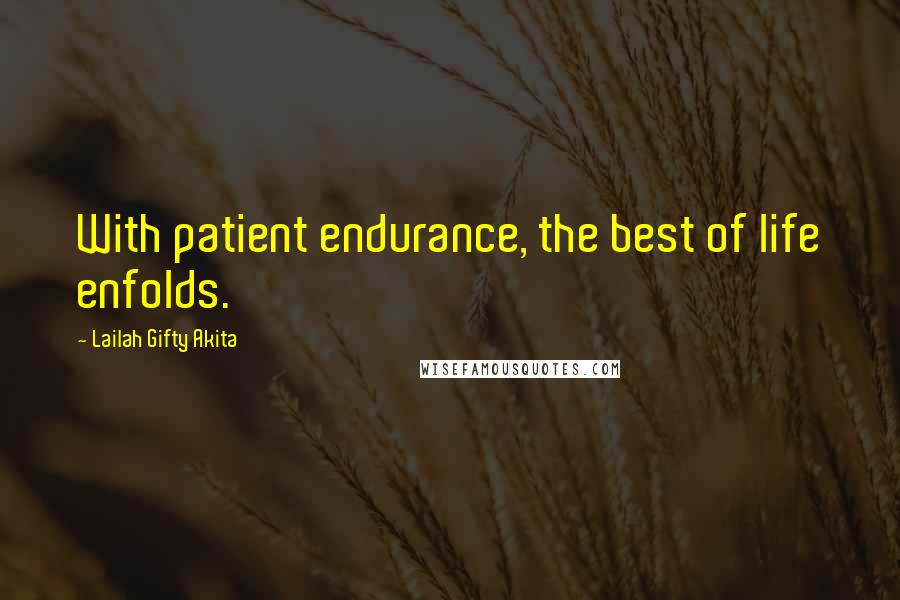 Lailah Gifty Akita Quotes: With patient endurance, the best of life enfolds.