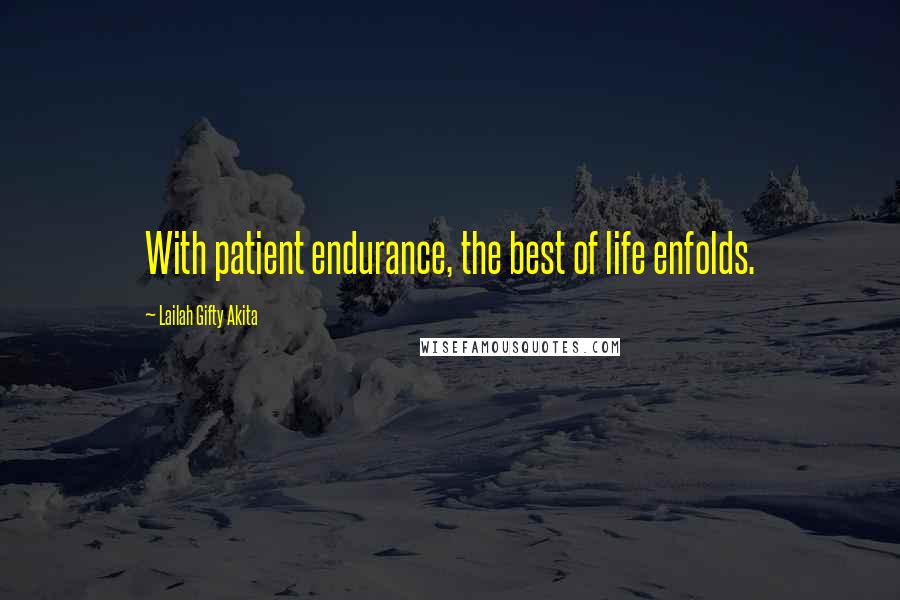 Lailah Gifty Akita Quotes: With patient endurance, the best of life enfolds.