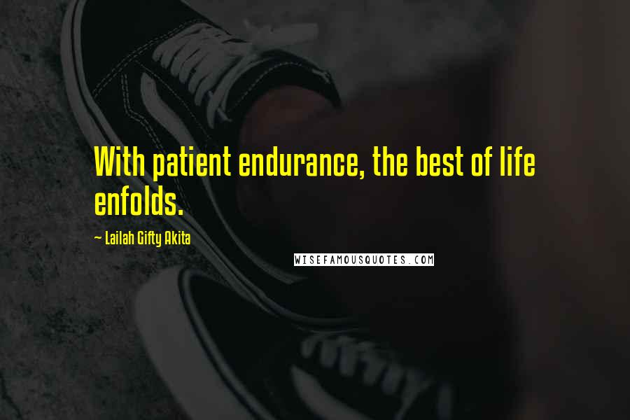 Lailah Gifty Akita Quotes: With patient endurance, the best of life enfolds.