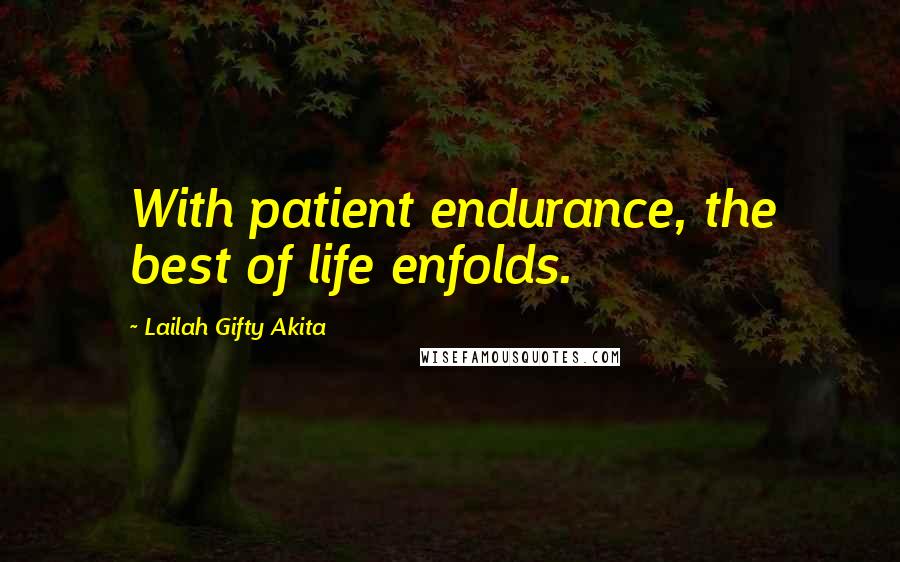 Lailah Gifty Akita Quotes: With patient endurance, the best of life enfolds.