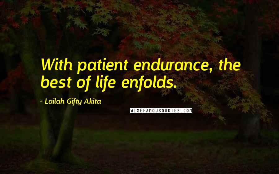 Lailah Gifty Akita Quotes: With patient endurance, the best of life enfolds.