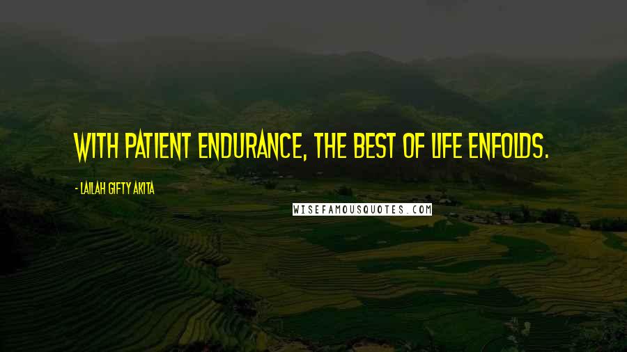 Lailah Gifty Akita Quotes: With patient endurance, the best of life enfolds.