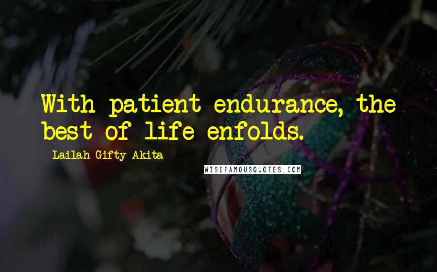 Lailah Gifty Akita Quotes: With patient endurance, the best of life enfolds.