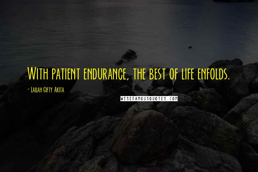 Lailah Gifty Akita Quotes: With patient endurance, the best of life enfolds.