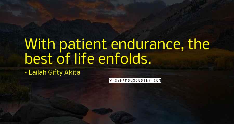 Lailah Gifty Akita Quotes: With patient endurance, the best of life enfolds.