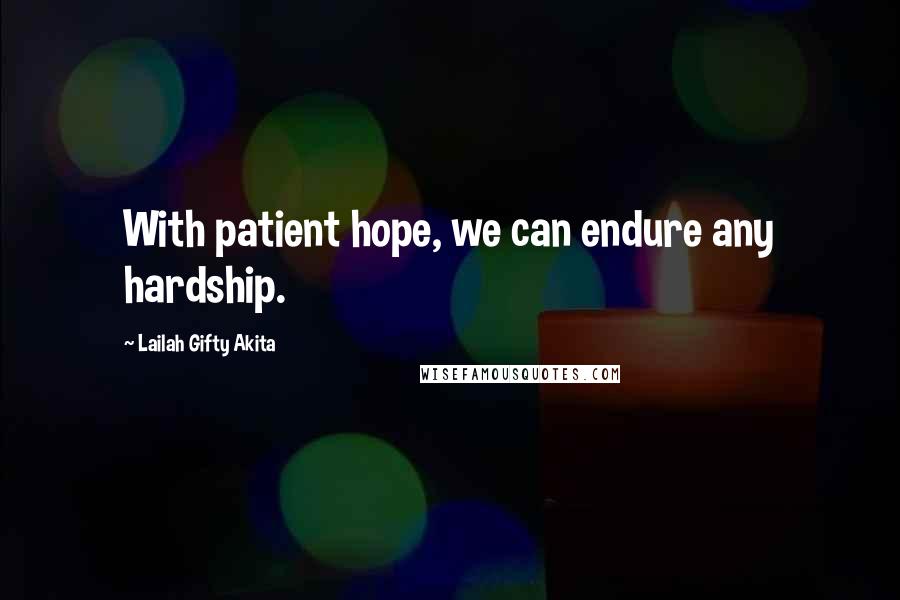 Lailah Gifty Akita Quotes: With patient hope, we can endure any hardship.