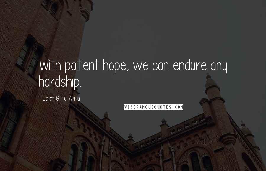 Lailah Gifty Akita Quotes: With patient hope, we can endure any hardship.
