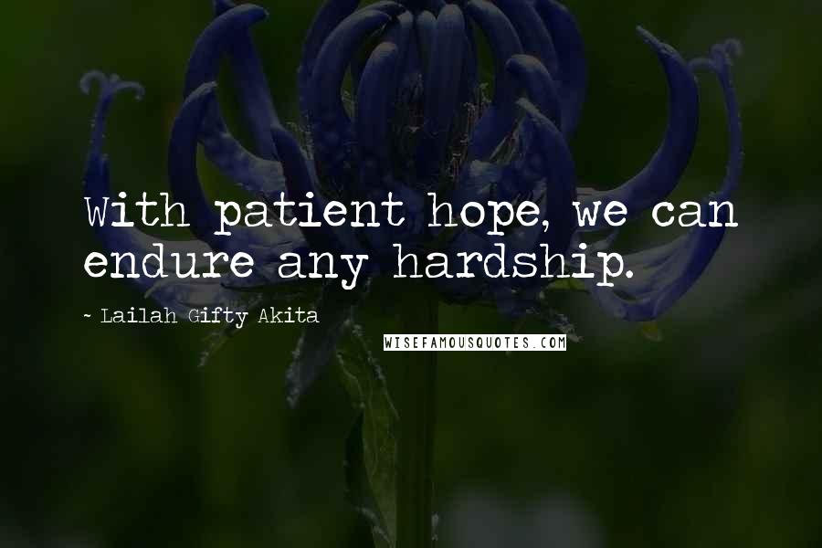 Lailah Gifty Akita Quotes: With patient hope, we can endure any hardship.