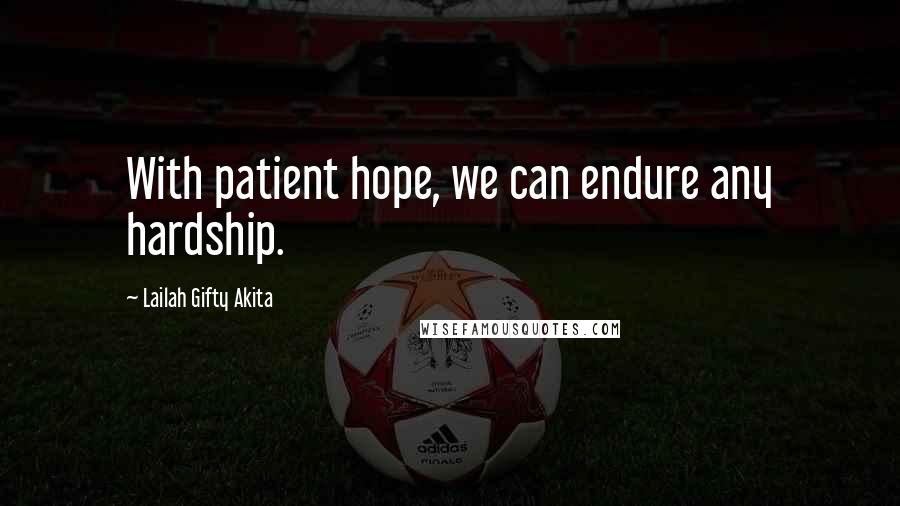 Lailah Gifty Akita Quotes: With patient hope, we can endure any hardship.