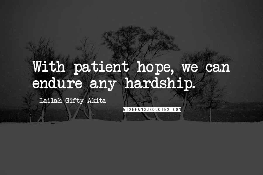 Lailah Gifty Akita Quotes: With patient hope, we can endure any hardship.