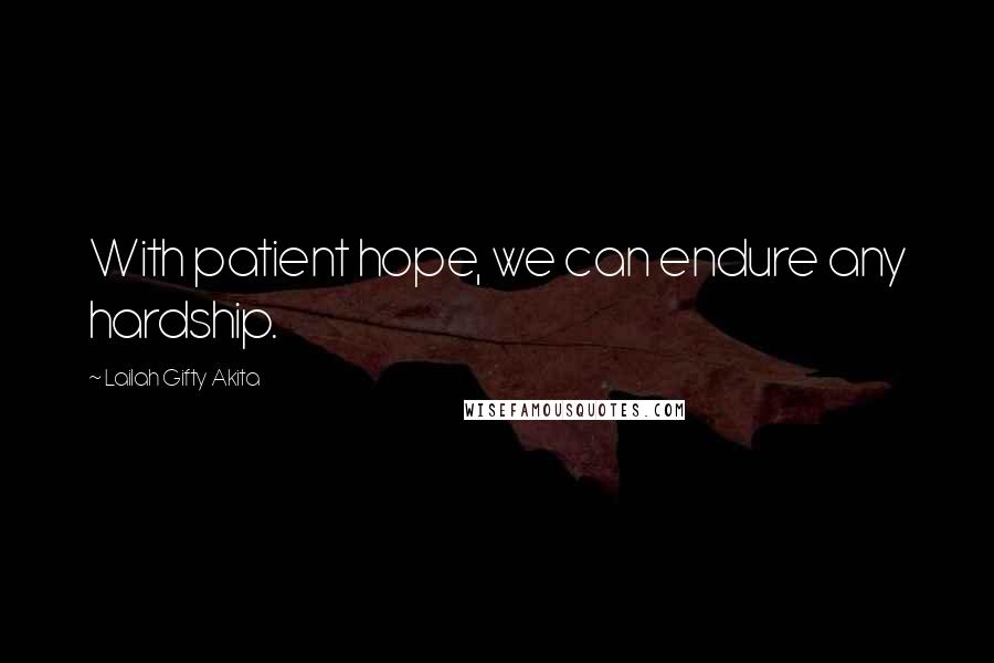 Lailah Gifty Akita Quotes: With patient hope, we can endure any hardship.