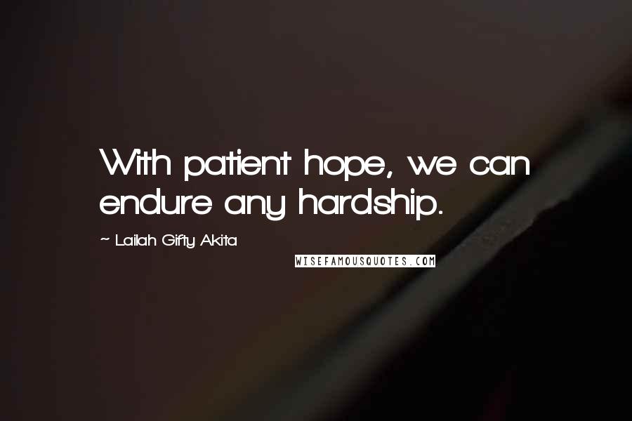 Lailah Gifty Akita Quotes: With patient hope, we can endure any hardship.
