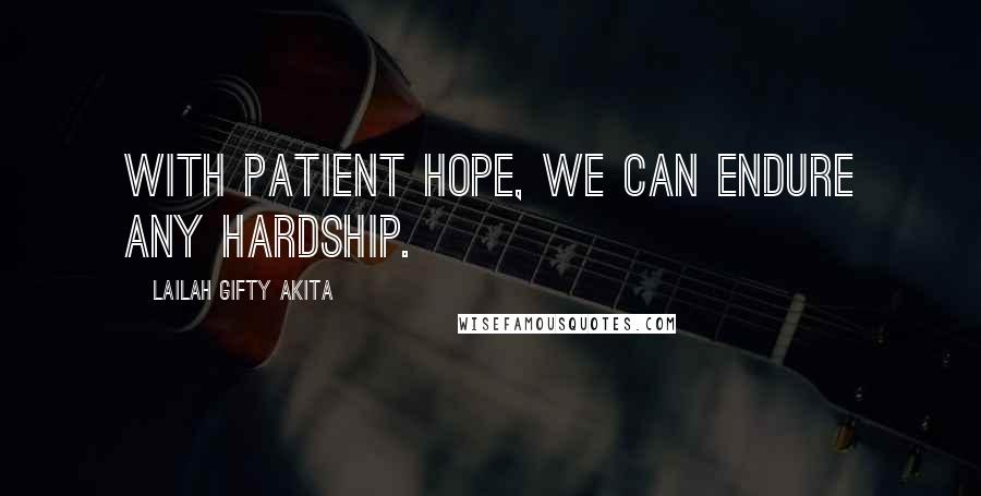 Lailah Gifty Akita Quotes: With patient hope, we can endure any hardship.