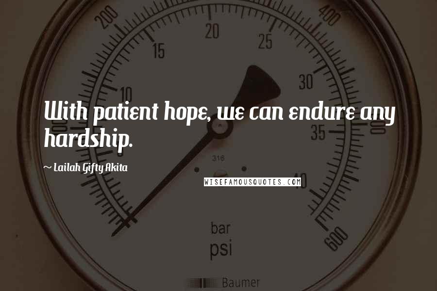 Lailah Gifty Akita Quotes: With patient hope, we can endure any hardship.