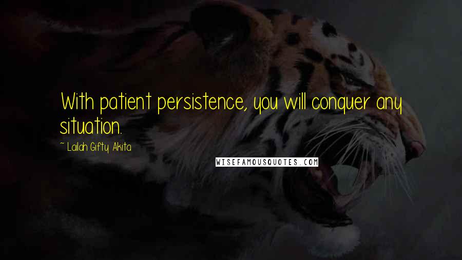 Lailah Gifty Akita Quotes: With patient persistence, you will conquer any situation.