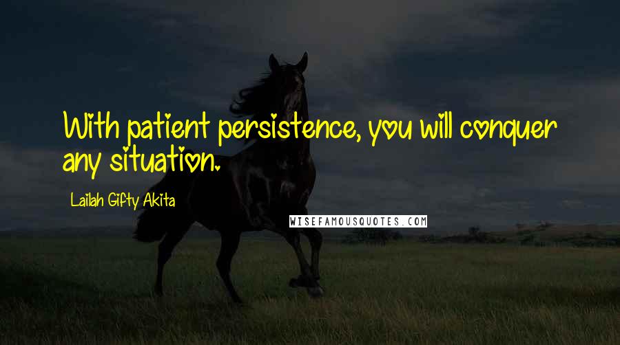 Lailah Gifty Akita Quotes: With patient persistence, you will conquer any situation.