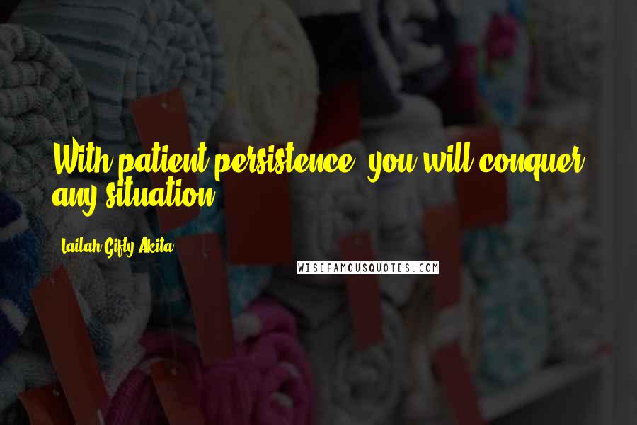 Lailah Gifty Akita Quotes: With patient persistence, you will conquer any situation.