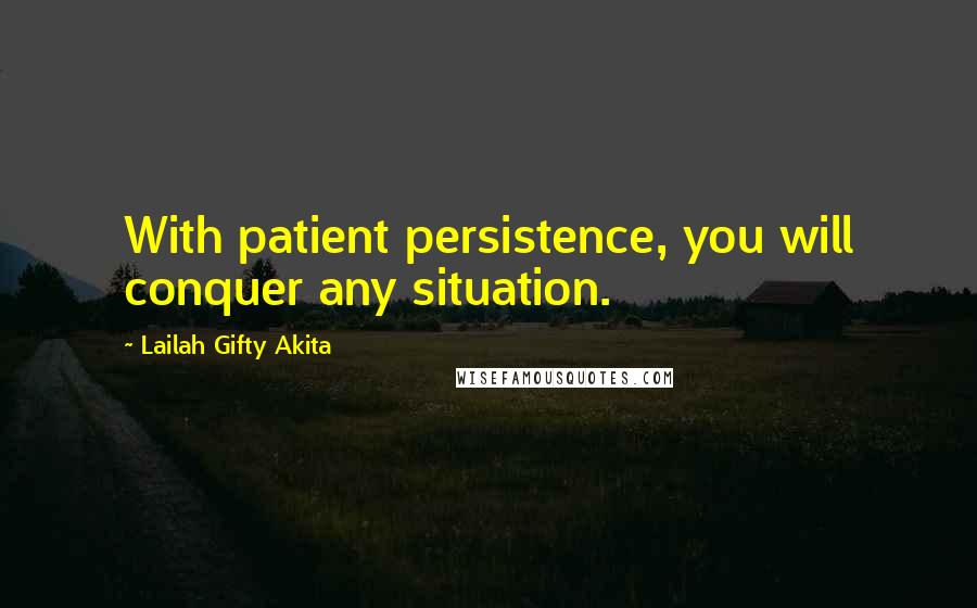 Lailah Gifty Akita Quotes: With patient persistence, you will conquer any situation.