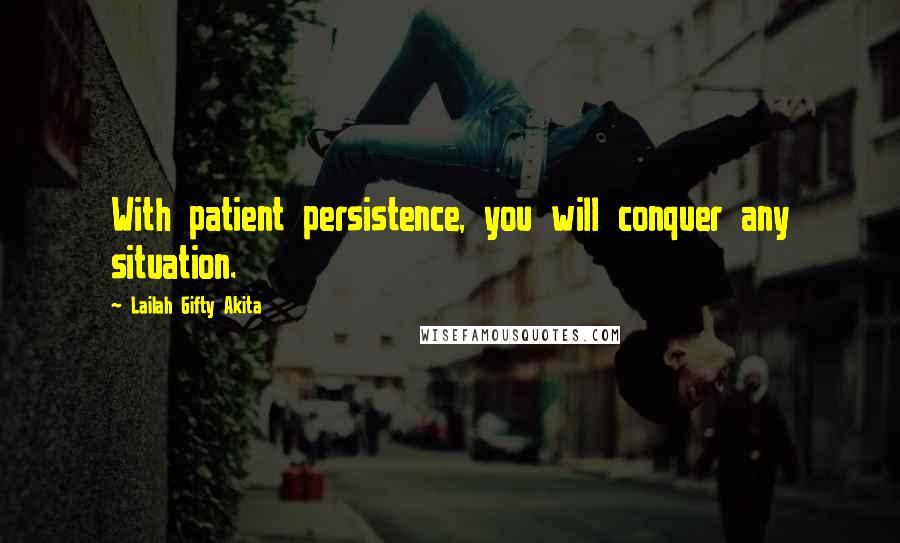 Lailah Gifty Akita Quotes: With patient persistence, you will conquer any situation.