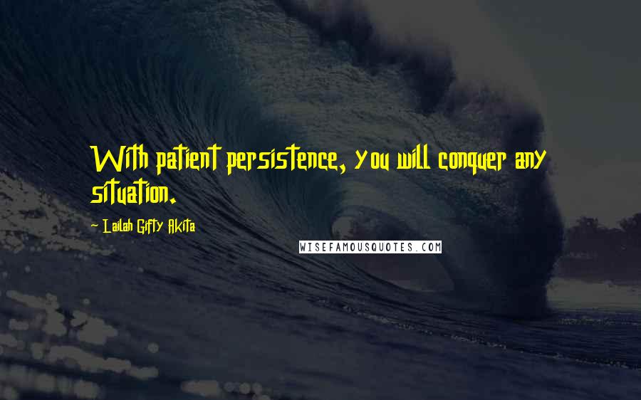 Lailah Gifty Akita Quotes: With patient persistence, you will conquer any situation.