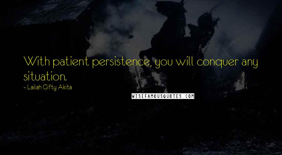 Lailah Gifty Akita Quotes: With patient persistence, you will conquer any situation.