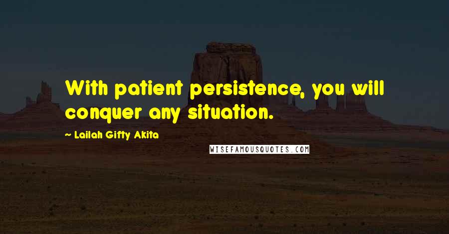 Lailah Gifty Akita Quotes: With patient persistence, you will conquer any situation.