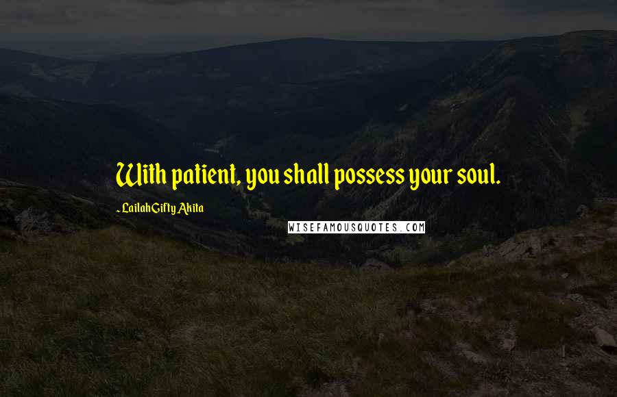 Lailah Gifty Akita Quotes: With patient, you shall possess your soul.