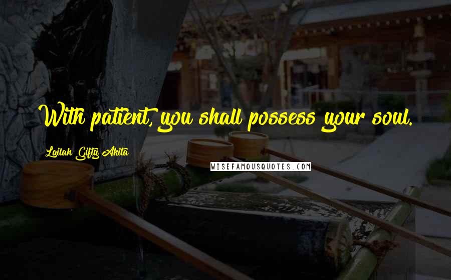 Lailah Gifty Akita Quotes: With patient, you shall possess your soul.