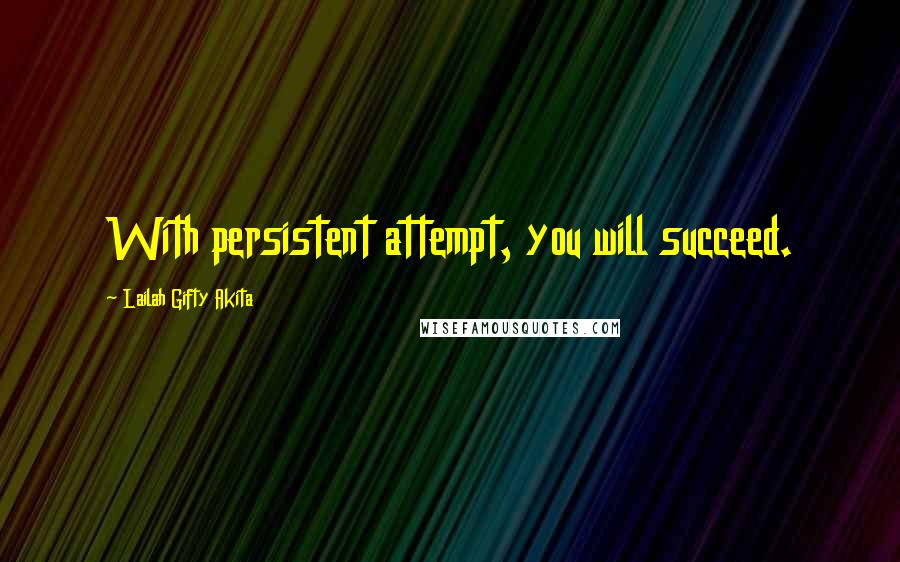 Lailah Gifty Akita Quotes: With persistent attempt, you will succeed.
