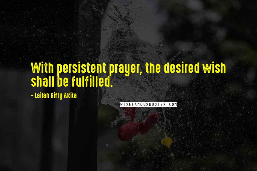 Lailah Gifty Akita Quotes: With persistent prayer, the desired wish shall be fulfilled.
