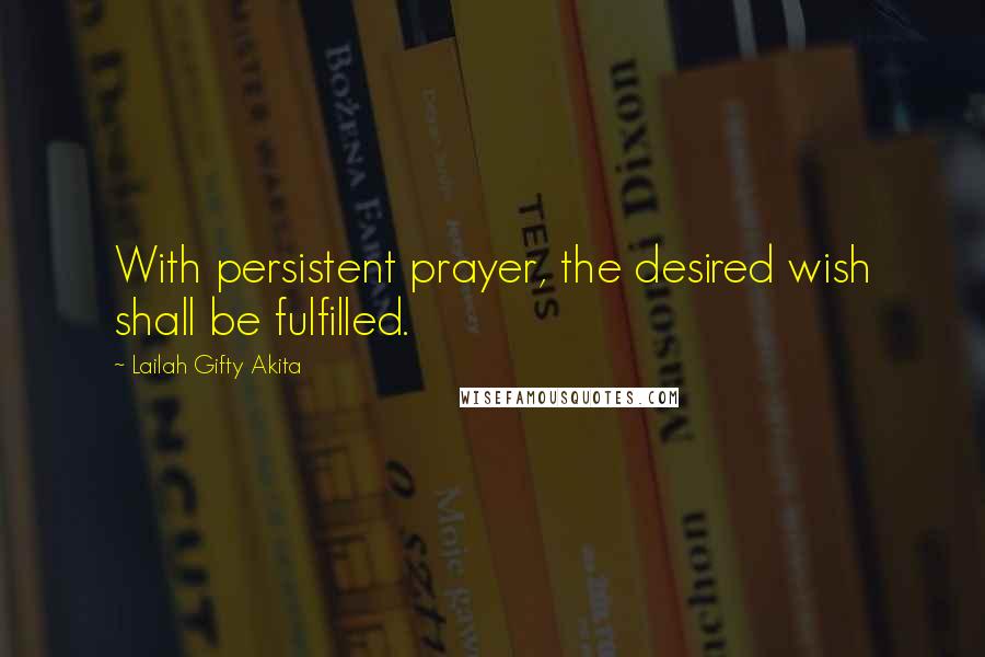 Lailah Gifty Akita Quotes: With persistent prayer, the desired wish shall be fulfilled.