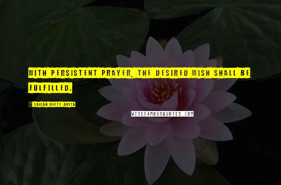 Lailah Gifty Akita Quotes: With persistent prayer, the desired wish shall be fulfilled.