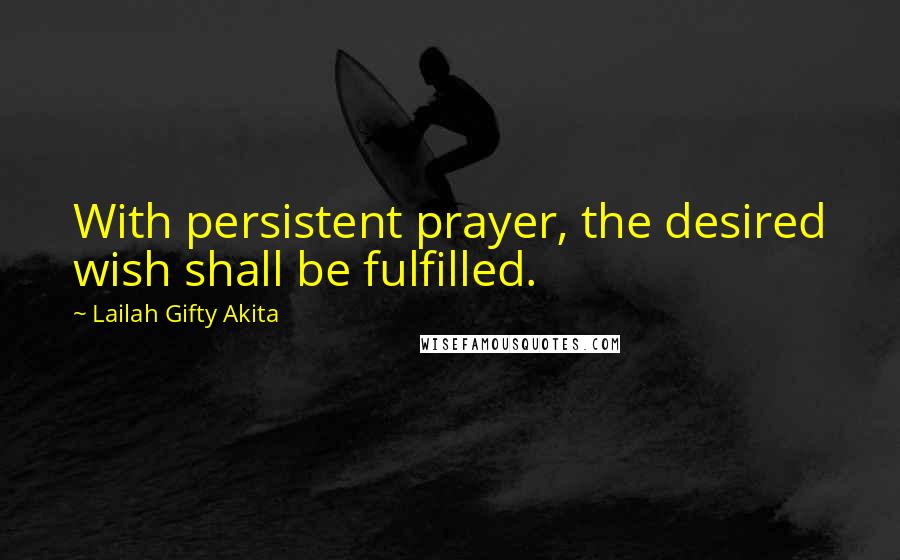 Lailah Gifty Akita Quotes: With persistent prayer, the desired wish shall be fulfilled.