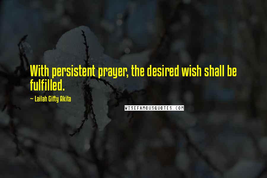 Lailah Gifty Akita Quotes: With persistent prayer, the desired wish shall be fulfilled.