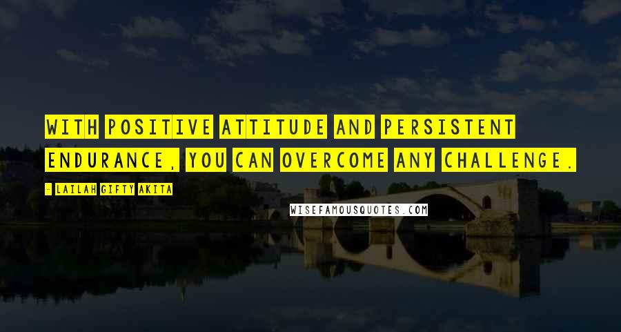 Lailah Gifty Akita Quotes: With positive attitude and persistent endurance, you can overcome any challenge.