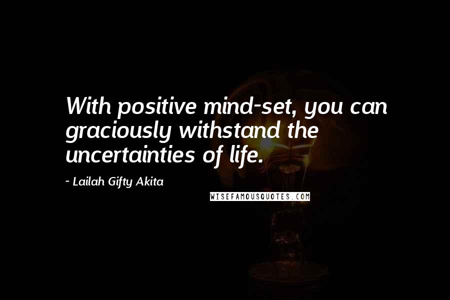 Lailah Gifty Akita Quotes: With positive mind-set, you can graciously withstand the uncertainties of life.