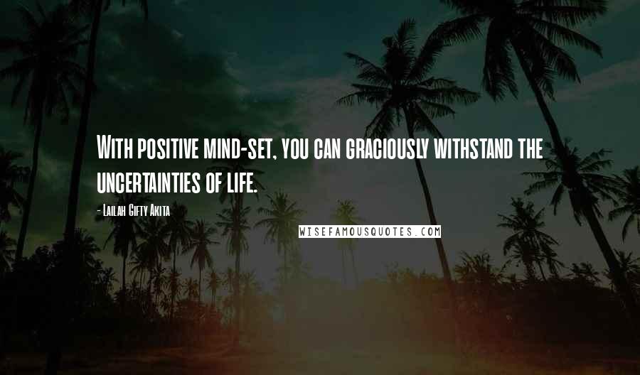 Lailah Gifty Akita Quotes: With positive mind-set, you can graciously withstand the uncertainties of life.