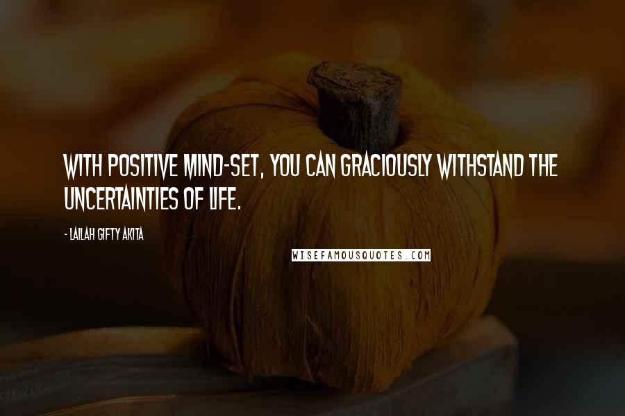 Lailah Gifty Akita Quotes: With positive mind-set, you can graciously withstand the uncertainties of life.